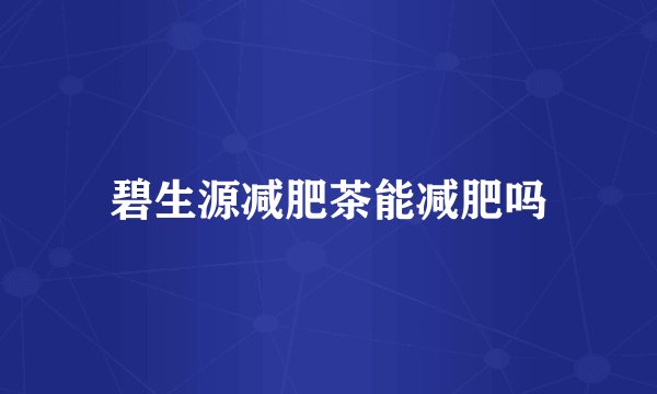 碧生源减肥茶能减肥吗