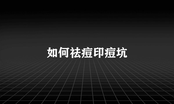 如何祛痘印痘坑