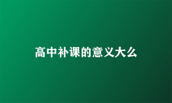 高中补课的意义大么