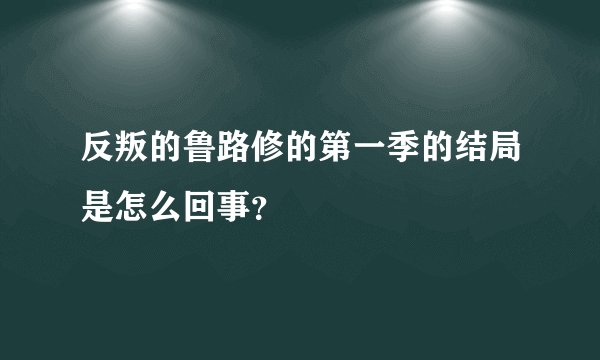 反叛的鲁路修的第一季的结局是怎么回事？