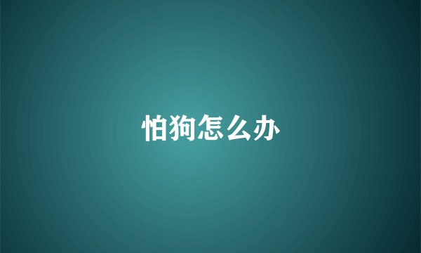 怕狗怎么办