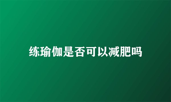 练瑜伽是否可以减肥吗