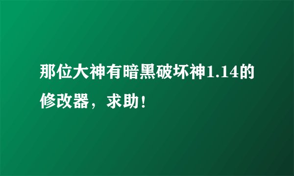 那位大神有暗黑破坏神1.14的修改器，求助！