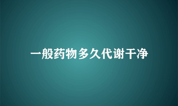 一般药物多久代谢干净