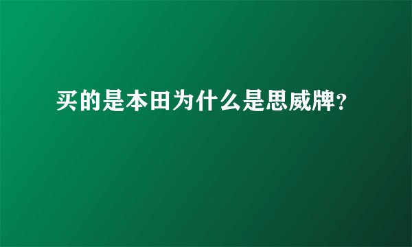 买的是本田为什么是思威牌？