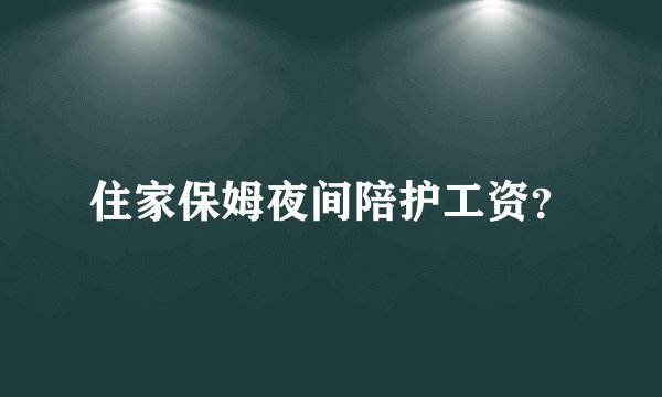 住家保姆夜间陪护工资？