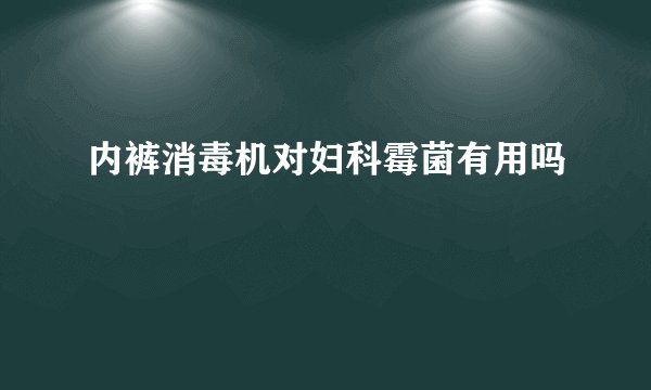 内裤消毒机对妇科霉菌有用吗