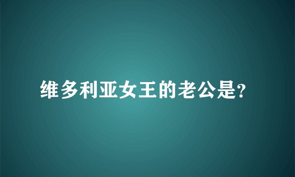 维多利亚女王的老公是?