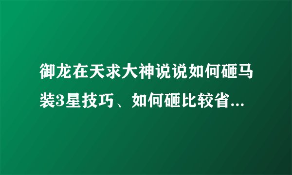 御龙在天求大神说说如何砸马装3星技巧、如何砸比较省石头、来个大神讲解下！！！