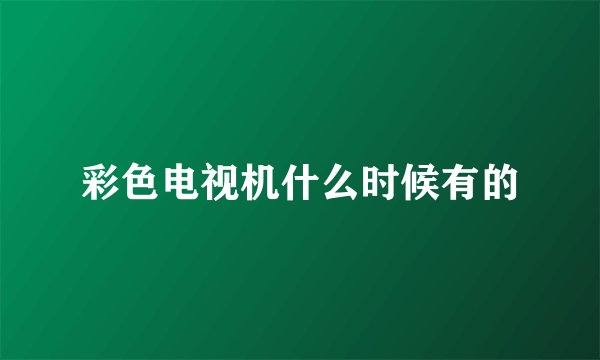 彩色电视机什么时候有的