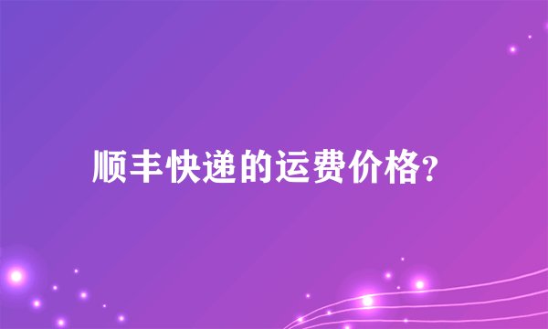 顺丰快递的运费价格？
