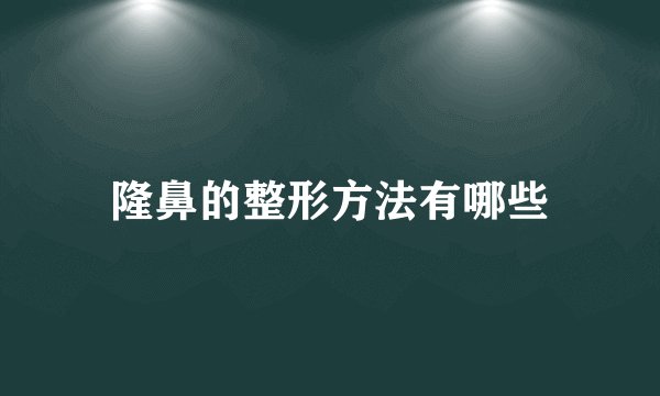 隆鼻的整形方法有哪些