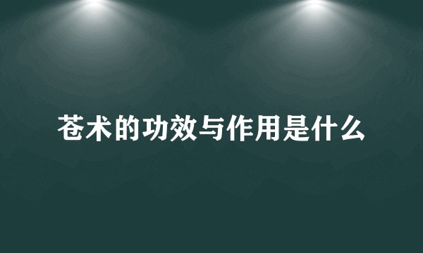 苍术的功效与作用是什么