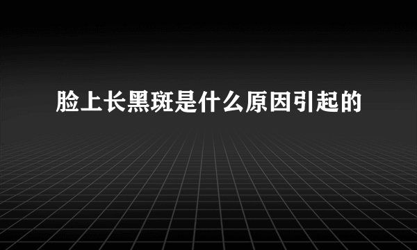 脸上长黑斑是什么原因引起的
