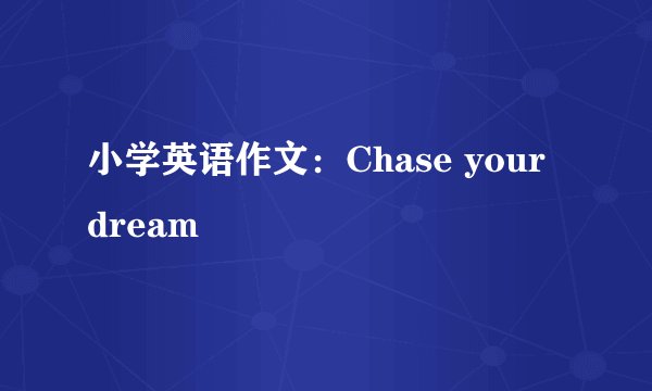 小学英语作文：Chase your dream