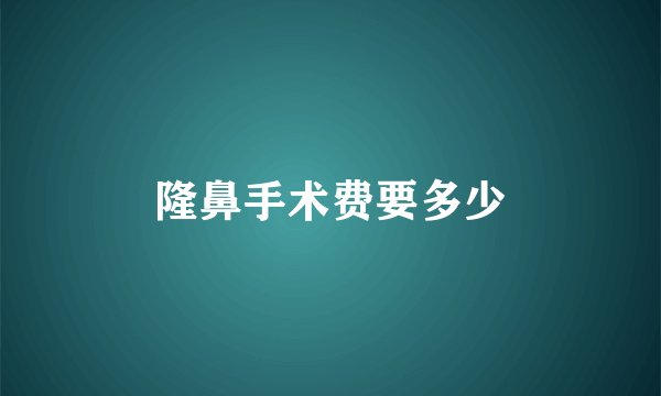 隆鼻手术费要多少