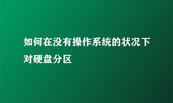 如何在没有操作系统的状况下对硬盘分区