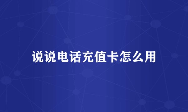 说说电话充值卡怎么用