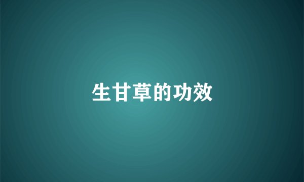 生甘草的功效