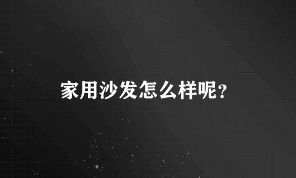 家用沙发怎么样呢？