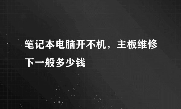 笔记本电脑开不机，主板维修下一般多少钱