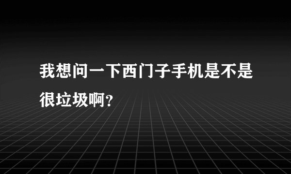 我想问一下西门子手机是不是很垃圾啊?
