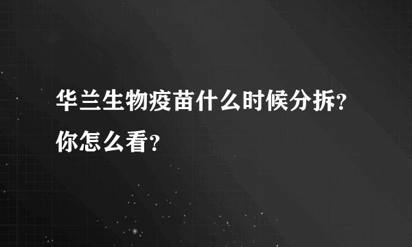 华兰生物疫苗什么时候分拆？你怎么看？