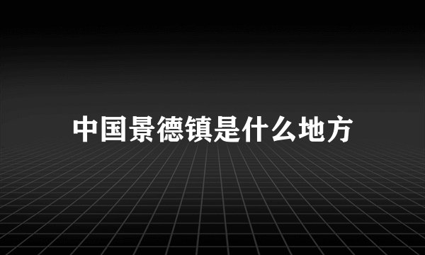 中国景德镇是什么地方
