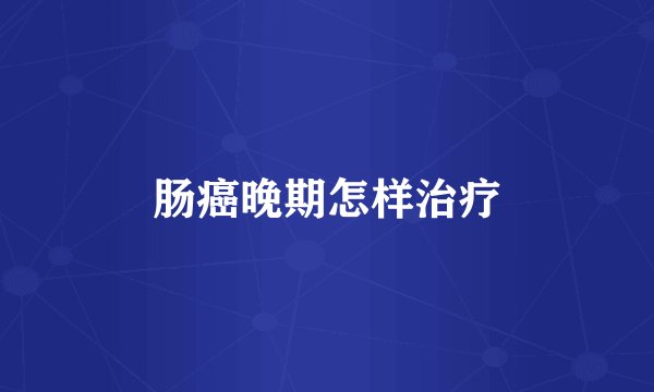 肠癌晚期怎样治疗