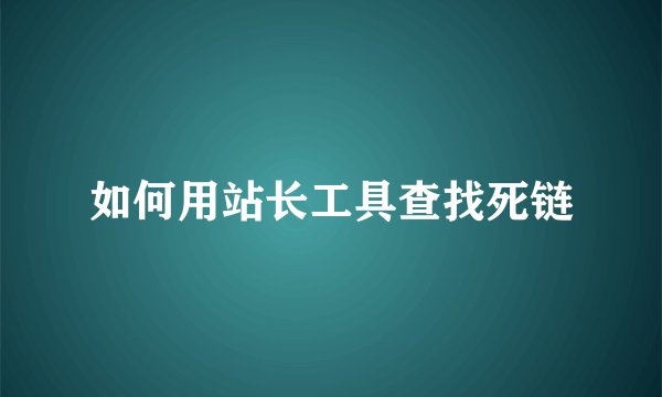 如何用站长工具查找死链