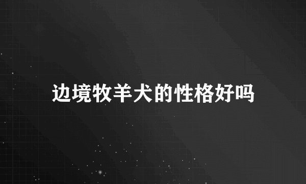 边境牧羊犬的性格好吗