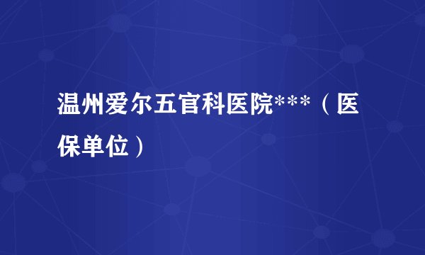 温州爱尔五官科医院***（医保单位）