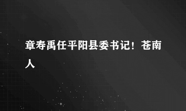 章寿禹任平阳县委书记！苍南人