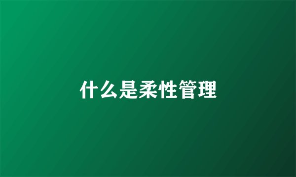 什么是柔性管理