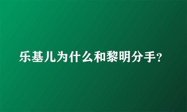 乐基儿为什么和黎明分手？