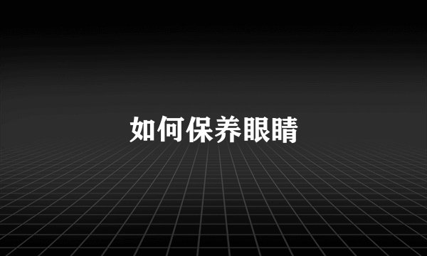 如何保养眼睛