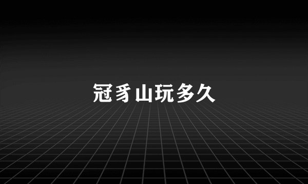 冠豸山玩多久