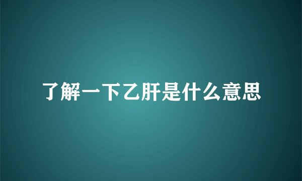 了解一下乙肝是什么意思