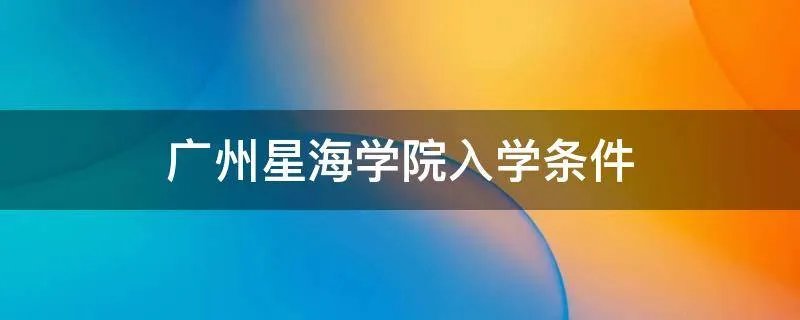 广州星海学院入学条件