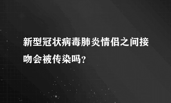 新型冠状病毒肺炎情侣之间接吻会被传染吗？
