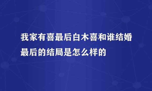我家有喜最后白木喜和谁结婚最后的结局是怎么样的