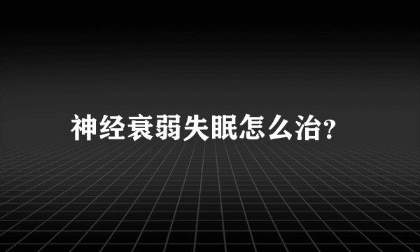 神经衰弱失眠怎么治?