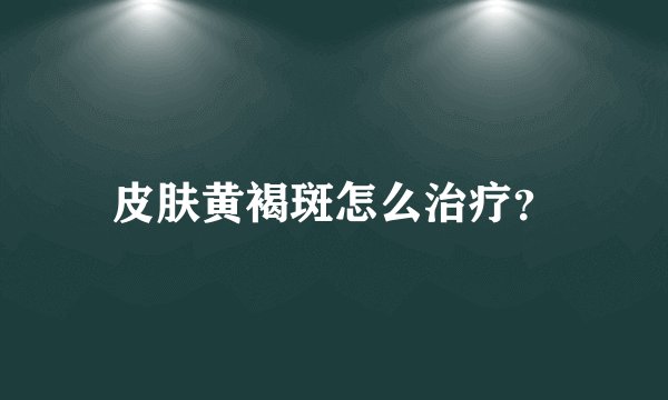 皮肤黄褐斑怎么治疗？