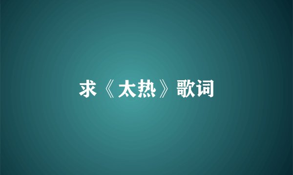 求《太热》歌词