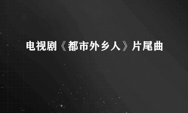 电视剧《都市外乡人》片尾曲