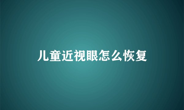 儿童近视眼怎么恢复