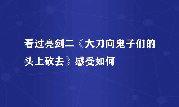 看过亮剑二《大刀向鬼子们的头上砍去》感受如何