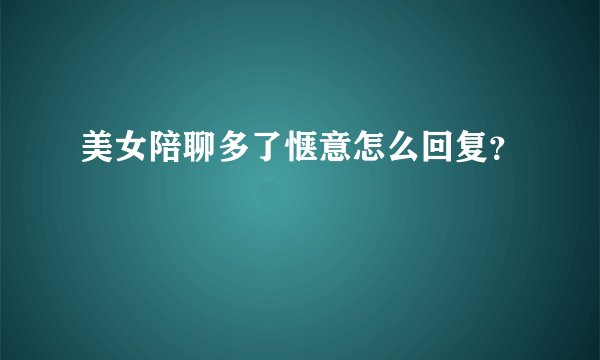 美女陪聊多了惬意怎么回复？