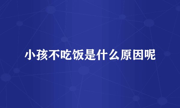 小孩不吃饭是什么原因呢