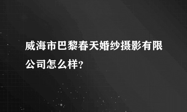 威海市巴黎春天婚纱摄影有限公司怎么样？